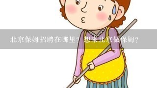 北京保姆招聘在哪里？想来北京做保姆？