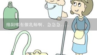 绵阳哪有催乳师啊，急急急....