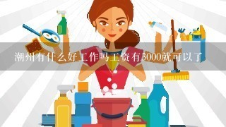 潮州有什么好工作吗工资有3000就可以了