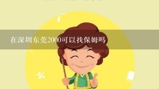 在深圳东莞2000可以找保姆吗