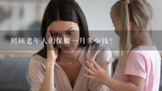 照顾老年人的保姆一月多少钱？