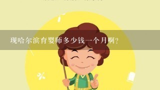 现哈尔滨育婴师多少钱一个月啊？