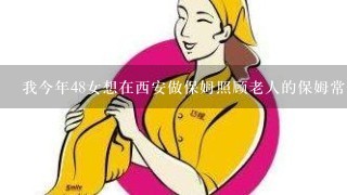 我今年48女想在西安做保姆照顾老人的保姆常住家的一月多少钱