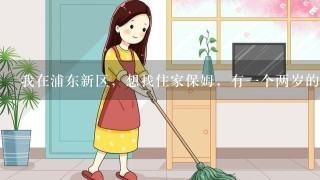 我在浦东新区，想找住家保姆，有一个两岁的小孩需看护，并照顾家人