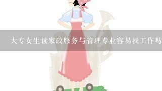 大专女生读家政服务与管理专业容易找工作吗?