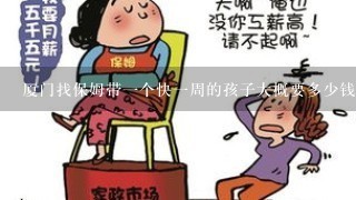 厦门找保姆带一个快一周的孩子大概要多少钱一个月 2012年的价格