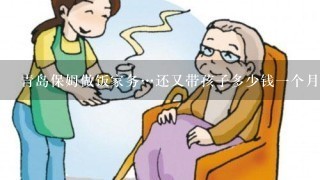 青岛保姆做饭家务…还又带孩子多少钱一个月？