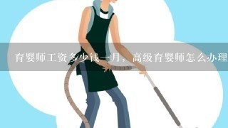 育婴师工资多少钱一月，高级育婴师怎么办理，需？