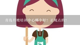 青岛月嫂培训中心哪个好？正规点的？