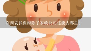 在西安找保姆除了家政公司还能去哪里?