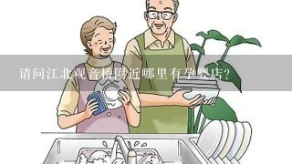 请问江北观音桥附近哪里有孕婴店？