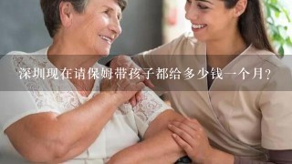 深圳现在请保姆带孩子都给多少钱一个月？