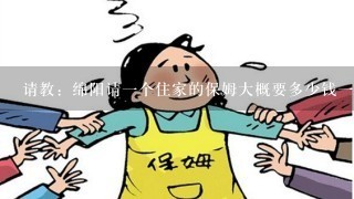 请教：绵阳请一个住家的保姆大概要多少钱一个月啊？