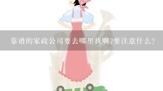 靠谱的家政公司要去哪里找啊?要注意什么？