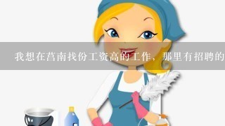 我想在莒南找份工资高的工作，那里有招聘的厂子