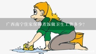 广西南宁住家保姆煮饭做卫生工资多少?