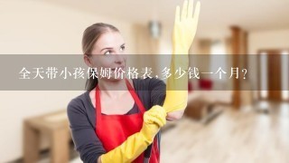 全天带小孩保姆价格表,多少钱一个月？