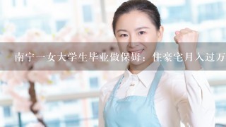 南宁一女大学生毕业做保姆：住豪宅月入过万，这是对