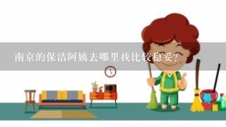 南京的保洁阿姨去哪里找比较稳妥？