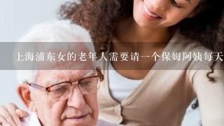 上海浦东女的老年人需要请一个保姆阿姨每天晩上陪夜,一个月需多少钱？