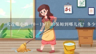 大连带小孩（0－1岁）的保姆到哪儿找？多少钱？