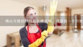 佛山月嫂招聘信息在哪找啊，我想找1个月嫂工作？ ？