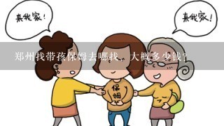 郑州找带孩保姆去哪找、大概多少钱？