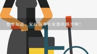 想要知道，家政服务大家都找哪里啊？