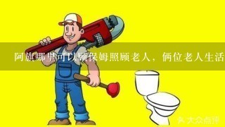 阿旗哪里可以顾保姆照顾老人，俩位老人生活能自理住家？