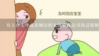 有人在天津或者塘沽的无忧家政公司找过保姆吗?服务怎么样?