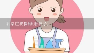 石家庄找保姆(看孩子)