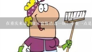 在重庆来说，做家庭保洁这1块，专业1点是哪里？