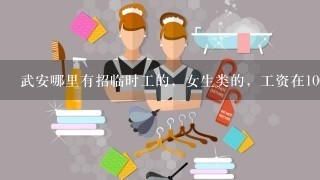 武安哪里有招临时工的，女生类的，工资在1000以上的