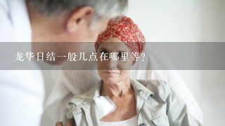 龙华日结1般几点在哪里等?