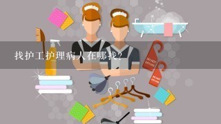 找护工护理病人在哪找?