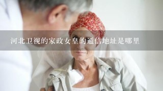 河北卫视的家政女皇的通信地址是哪里