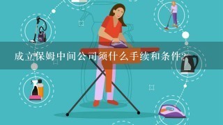 成立保姆中间公司须什么手续和条件？