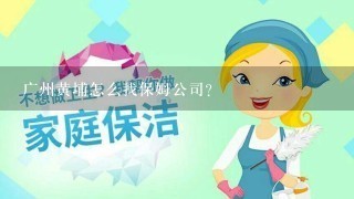 广州黄埔怎么找保姆公司？