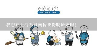 我想在上海奉贤南桥找份晚班兼职！