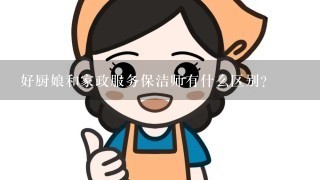 好厨娘和家政服务保洁师有什么区别?