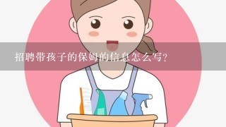 招聘带孩子的保姆的信息怎么写？