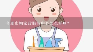 合肥巾帼家政服务中心怎么样啊？