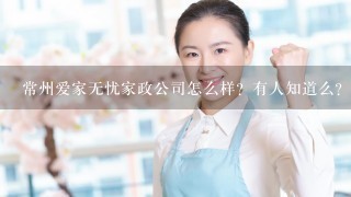 常州爱家无忧家政公司怎么样？有人知道么？