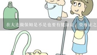 在大连做保姆是不是也要有健康证、资格证之类的上岗证件？