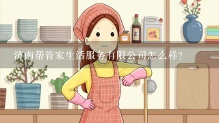 济南帮管家生活服务有限公司怎么样？