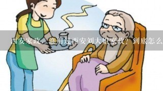 西安家政，谁用过西安刘大姐家政？到底怎么样啊?网上很多人说好