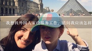 我想找外国人家政服务工作，请问我应该怎样才可以找得到呢？