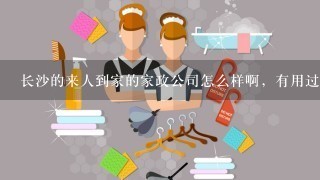 长沙的来人到家的家政公司怎么样啊，有用过的没？