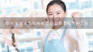 给居家老人当保姆好还是去养老院当护工好