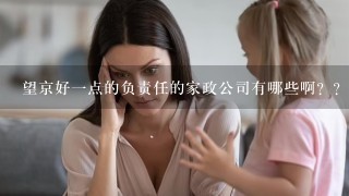 望京好1点的负责任的家政公司有哪些啊？？？